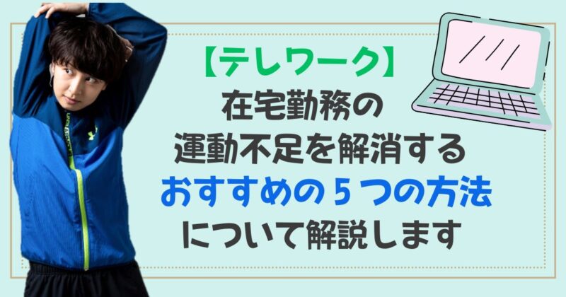 ［アイキャッチ］【テレワーク】在宅勤務の運動不足を解消するおすすめの５つの方法について解説します