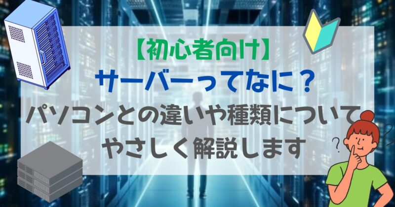 ［アイキャッチ］【初心者向け】サーバーってなに？パソコンとの違いや種類についてやさしく解説します