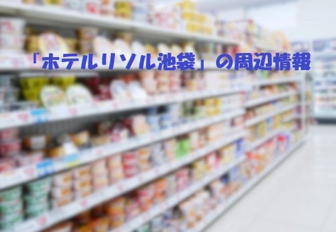 食品売り場の陳列棚+見出し：『ホテルリソル池袋』の周辺情報