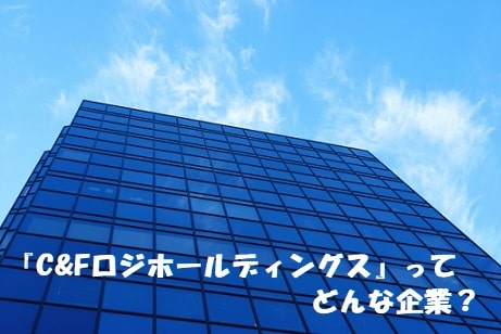 企業のビルの外観+見出し：『C&Fロジホールディングス』ってどんな企業？